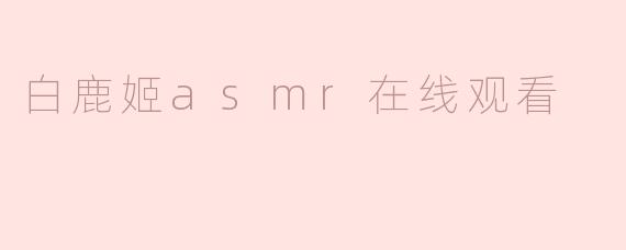 白鹿姬asmr在线观看