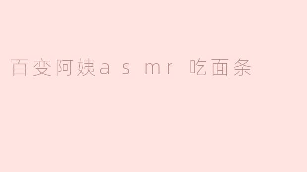 百变阿姨asmr吃面条