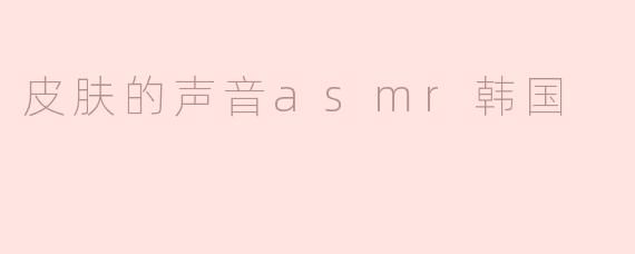 皮肤的声音asmr韩国