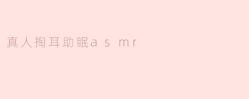 真人掏耳助眠asmr
