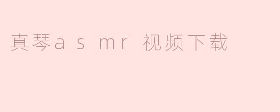 如何安全下载真琴（Makoto）ASMR视频？注意事项与推荐资源