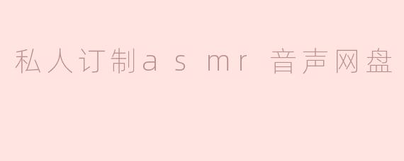 私人订制asmr音声网盘