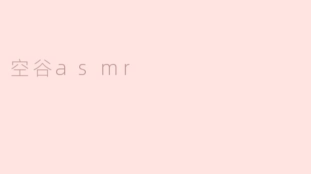"空谷ASMR：一场声音疗愈的静谧之旅"