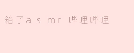 箱子asmr哔哩哔哩