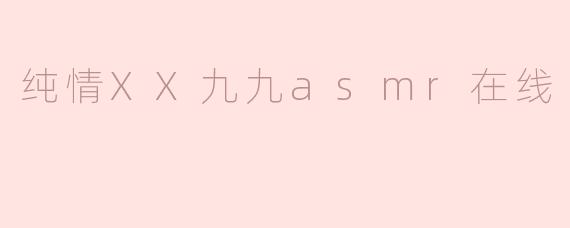 纯情XX九九asmr在线
