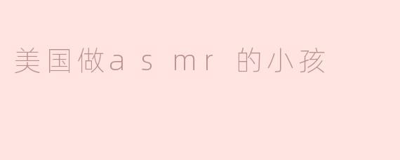 美国做asmr的小孩
