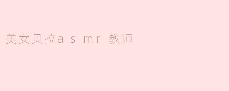 美女贝拉asmr教师