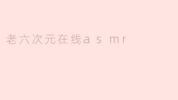 老六次元在线asmr