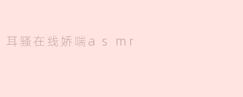 耳骚在线娇喘asmr