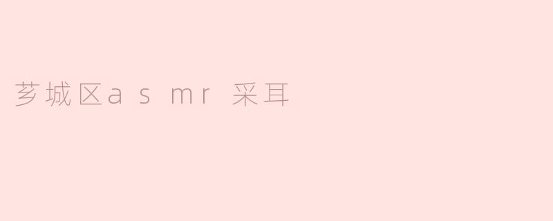 芗城区asmr采耳