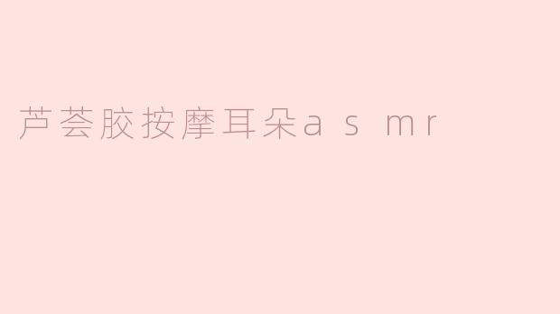 芦荟胶按摩耳朵asmr