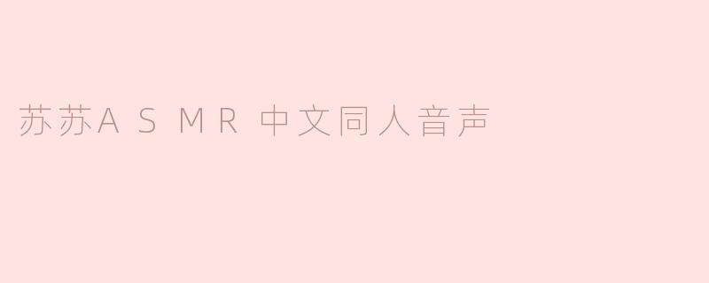 苏苏ASMR中文同人音声