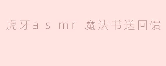 《虎牙ASMR魔法书送回馈：声波疗愈与粉丝情谊的双重盛宴》