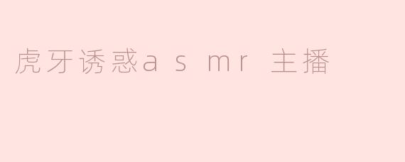 虎牙诱惑asmr主播