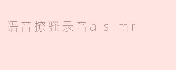 什么是语音撩骚录音ASMR？它和普通ASMR有什么区别？