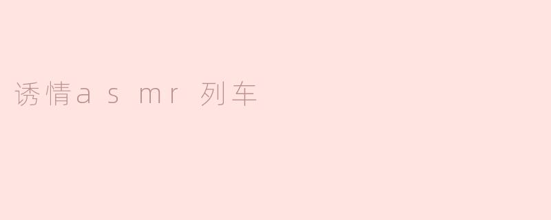 诱情asmr列车