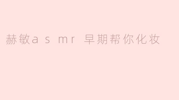 赫敏asmr早期帮你化妆