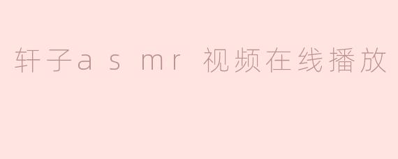 轩子asmr视频在线播放