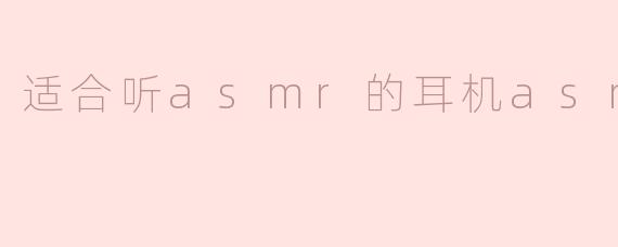 适合听asmr的耳机asmr