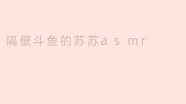 隔壁斗鱼的苏苏asmr