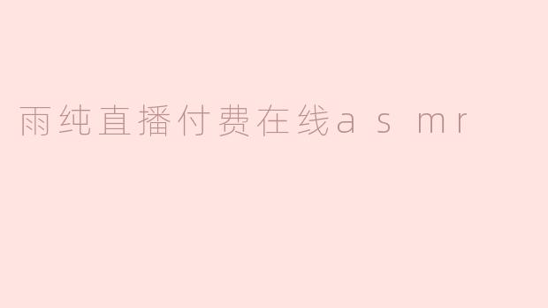 雨纯直播付费在线asmr