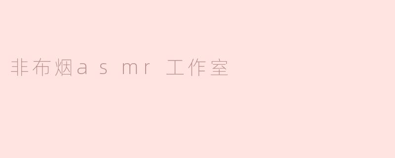非布烟ASMR工作室主要制作什么类型的音频内容？