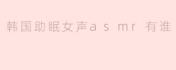 韩国助眠女声asmr有谁