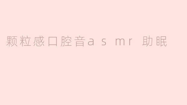 颗粒感口腔音asmr助眠