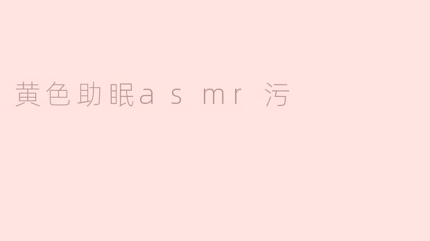 黄色助眠asmr污