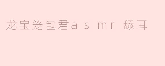 龙宝笼包君asmr舔耳