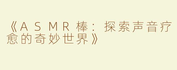 《ASMR棒：探索声音疗愈的奇妙世界》