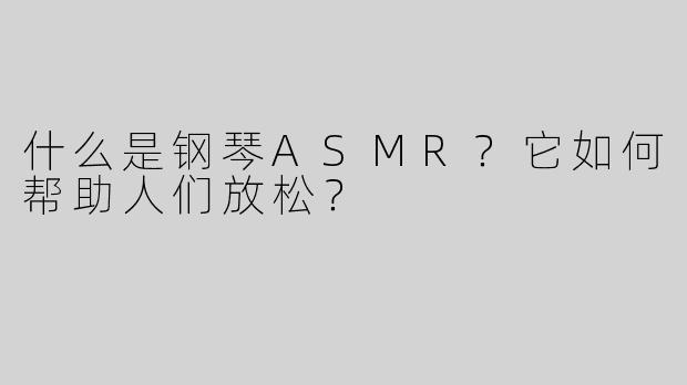 什么是钢琴ASMR？它如何帮助人们放松？