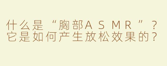什么是“胸部ASMR”？它是如何产生放松效果的？