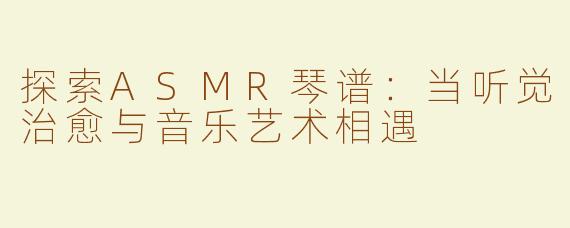 探索ASMR琴谱：当听觉治愈与音乐艺术相遇