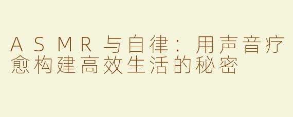 ASMR与自律：用声音疗愈构建高效生活的秘密