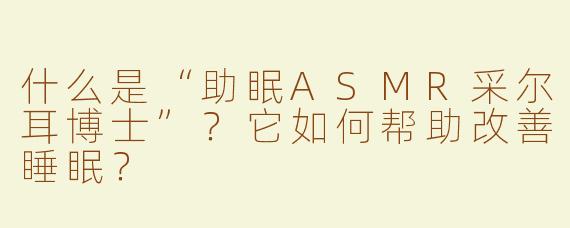 什么是“助眠ASMR采尔耳博士”？它如何帮助改善睡眠？