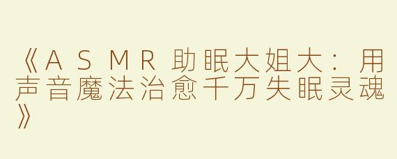 《ASMR助眠大姐大：用声音魔法治愈千万失眠灵魂》