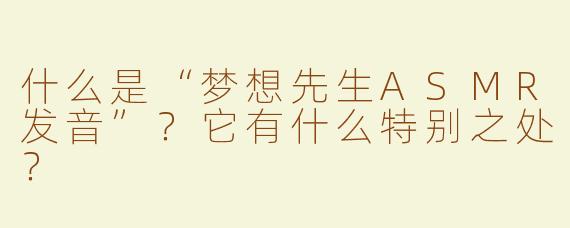什么是“梦想先生ASMR发音”？它有什么特别之处？