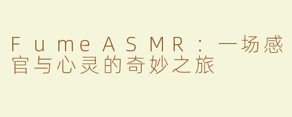 FumeASMR：一场感官与心灵的奇妙之旅