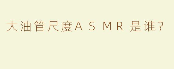 大油管尺度ASMR是谁？