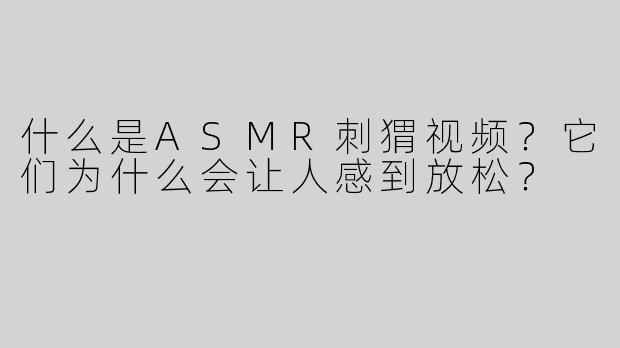 什么是ASMR刺猬视频？它们为什么会让人感到放松？