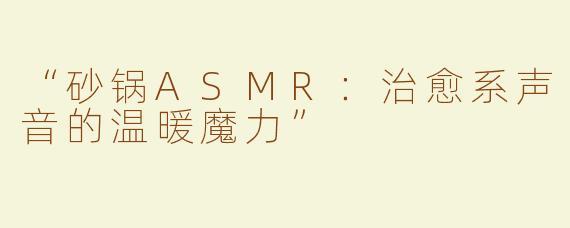 “砂锅ASMR：治愈系声音的温暖魔力”