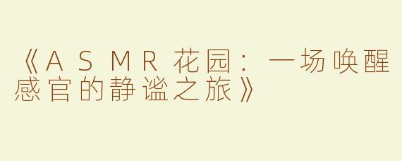 《ASMR花园：一场唤醒感官的静谧之旅》
