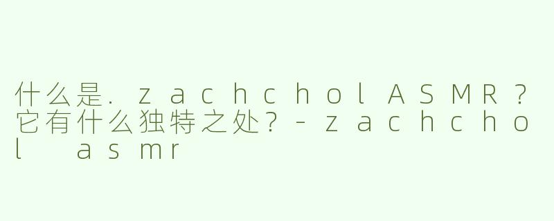 什么是.zachcholASMR？它有什么独特之处？