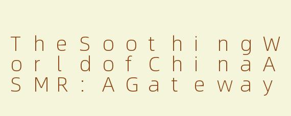 TheSoothingWorldofChinaASMR:AGatewaytoRelaxationandSleep