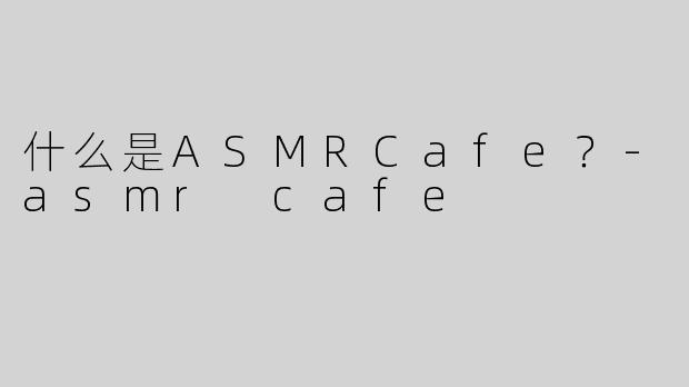 什么是ASMRCafe？-asmr cafe