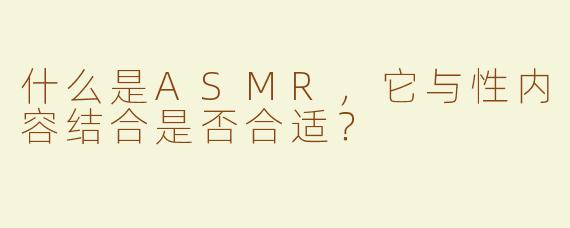 什么是ASMR，它与性内容结合是否合适？
