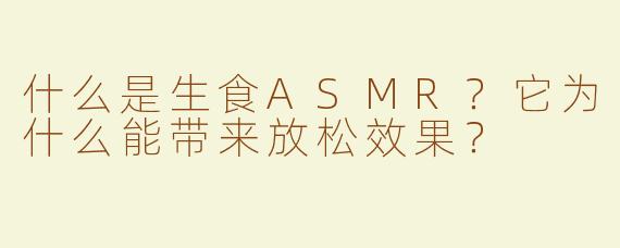 什么是生食ASMR？它为什么能带来放松效果？
