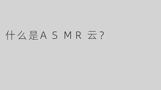 什么是ASMR云？