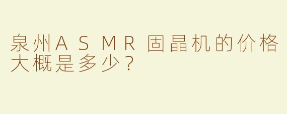 泉州ASMR固晶机的价格大概是多少？